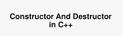 What is a Constructor and Destructor in C++?